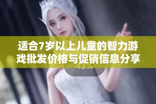 适合7岁以上儿童的智力游戏批发价格与促销信息分享