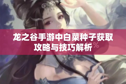 龙之谷手游中白菜种子获取攻略与技巧解析