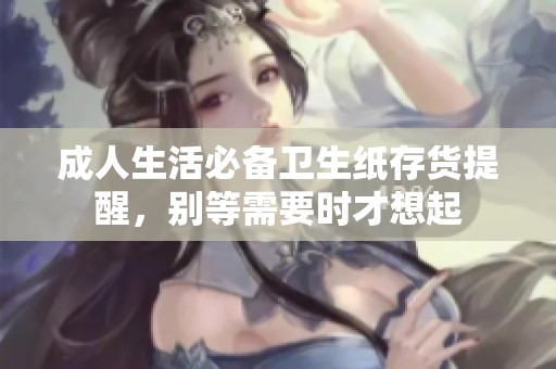 成人生活必备卫生纸存货提醒，别等需要时才想起