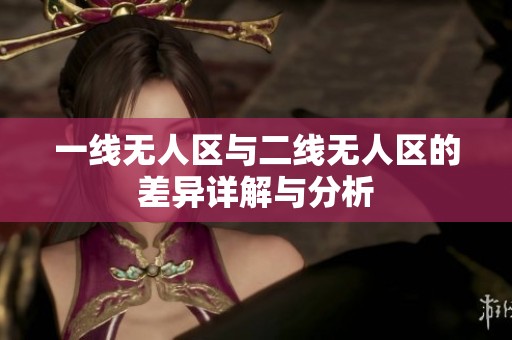 一线无人区与二线无人区的差异详解与分析