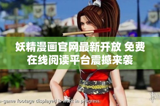 妖精漫画官网最新开放 免费在线阅读平台震撼来袭