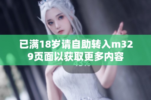 已满18岁请自助转入m329页面以获取更多内容