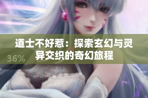 道士不好惹：探索玄幻与灵异交织的奇幻旅程