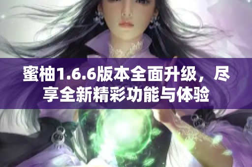 蜜柚1.6.6版本全面升级，尽享全新精彩功能与体验