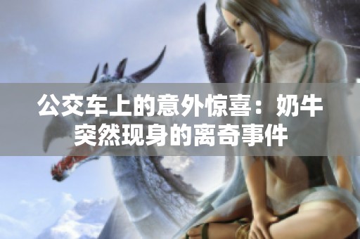 公交车上的意外惊喜：奶牛突然现身的离奇事件