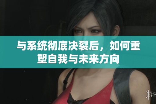与系统彻底决裂后，如何重塑自我与未来方向