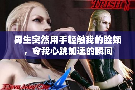 男生突然用手轻触我的脸颊，令我心跳加速的瞬间