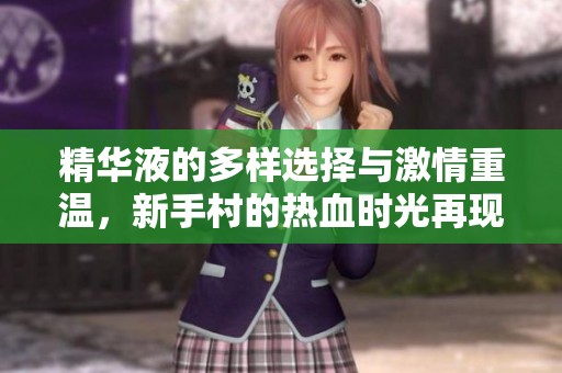 精华液的多样选择与激情重温，新手村的热血时光再现