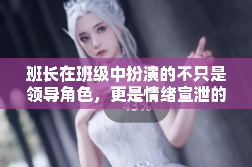 班长在班级中扮演的不只是领导角色，更是情绪宣泄的对象