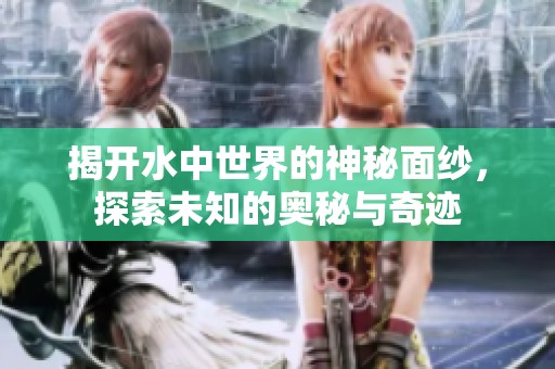 揭开水中世界的神秘面纱，探索未知的奥秘与奇迹