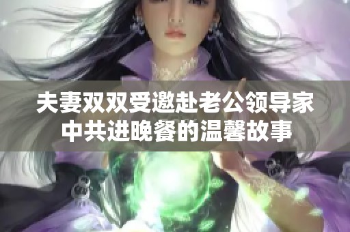 夫妻双双受邀赴老公领导家中共进晚餐的温馨故事