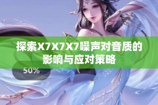 探索X7X7X7噪声对音质的影响与应对策略
