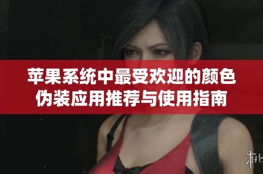 苹果系统中最受欢迎的颜色伪装应用推荐与使用指南