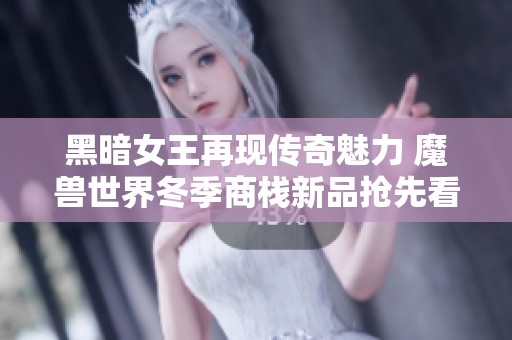 黑暗女王再现传奇魅力 魔兽世界冬季商栈新品抢先看