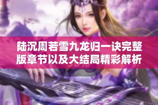 陆沉周若雪九龙归一诀完整版章节以及大结局精彩解析