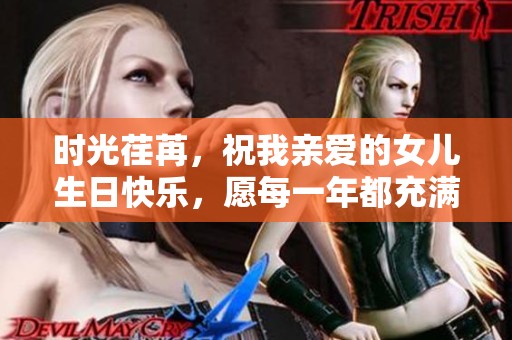 时光荏苒，祝我亲爱的女儿生日快乐，愿每一年都充满欢笑与成长