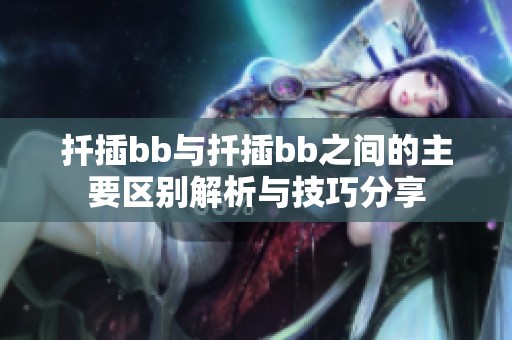 扦插bb与扦插bb之间的主要区别解析与技巧分享