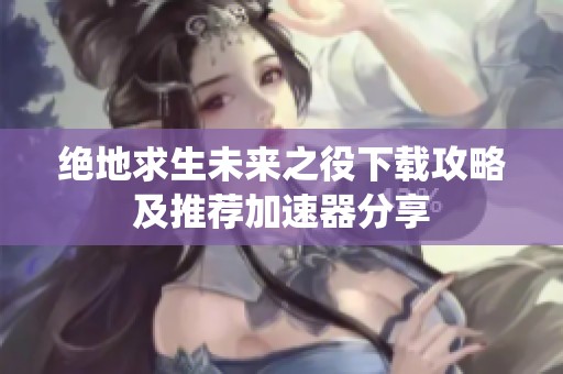 绝地求生未来之役下载攻略及推荐加速器分享