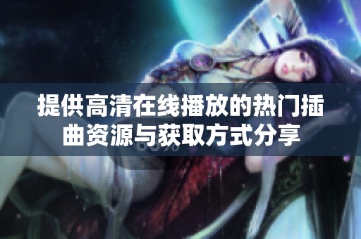 提供高清在线播放的热门插曲资源与获取方式分享