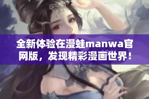 全新体验在漫蛙manwa官网版，发现精彩漫画世界！