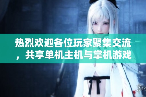 热烈欢迎各位玩家聚集交流，共享单机主机与掌机游戏体验