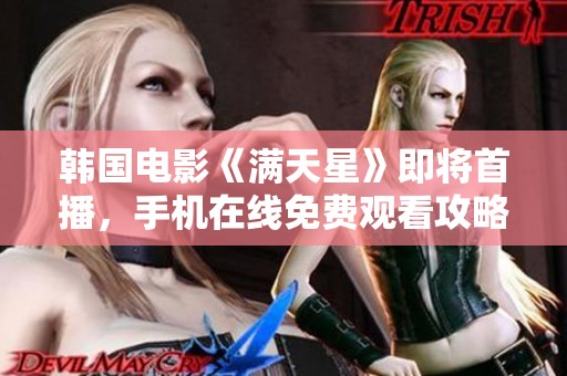 韩国电影《满天星》即将首播，手机在线免费观看攻略出炉