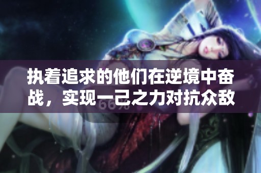 执着追求的他们在逆境中奋战，实现一己之力对抗众敌