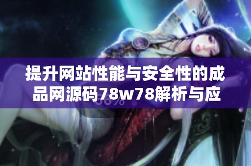 提升网站性能与安全性的成品网源码78w78解析与应用