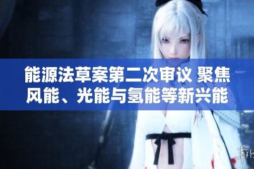 能源法草案第二次审议 聚焦风能、光能与氢能等新兴能源发展