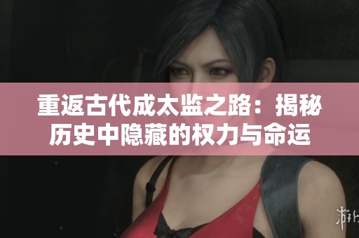 重返古代成太监之路：揭秘历史中隐藏的权力与命运