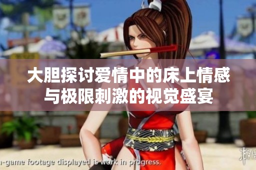 大胆探讨爱情中的床上情感与极限刺激的视觉盛宴
