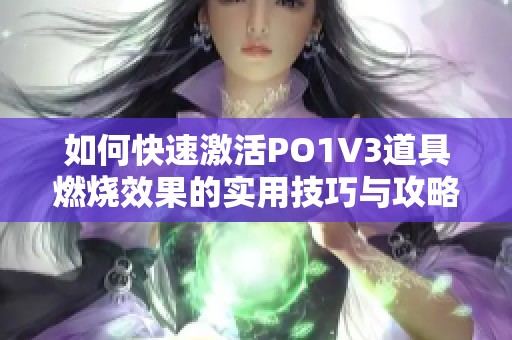 如何快速激活PO1V3道具燃烧效果的实用技巧与攻略