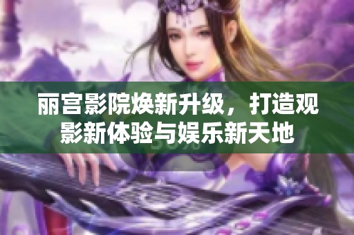 丽宫影院焕新升级，打造观影新体验与娱乐新天地