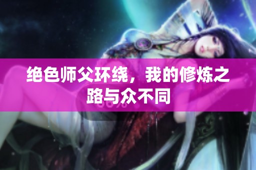 绝色师父环绕，我的修炼之路与众不同