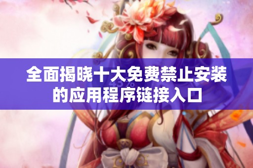 全面揭晓十大免费禁止安装的应用程序链接入口