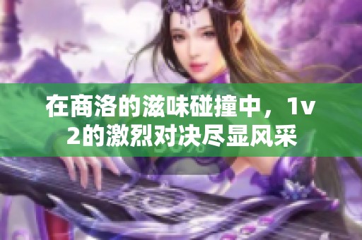 在商洛的滋味碰撞中，1v2的激烈对决尽显风采