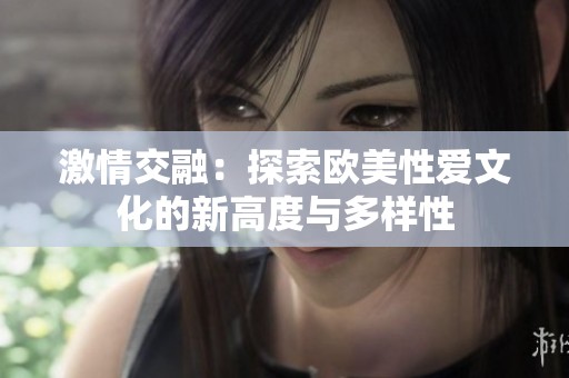 激情交融：探索欧美性爱文化的新高度与多样性