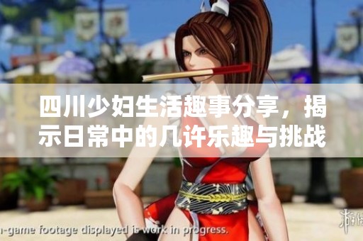 四川少妇生活趣事分享，揭示日常中的几许乐趣与挑战