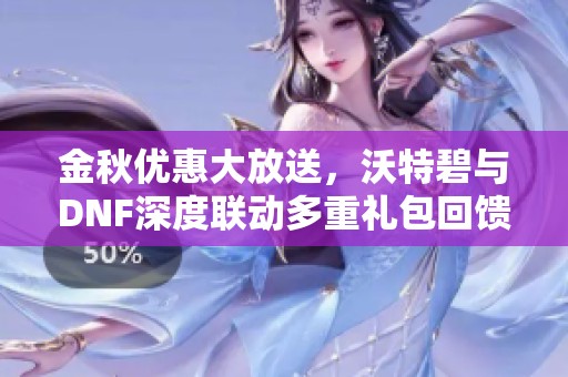 金秋优惠大放送，沃特碧与DNF深度联动多重礼包回馈粉丝
