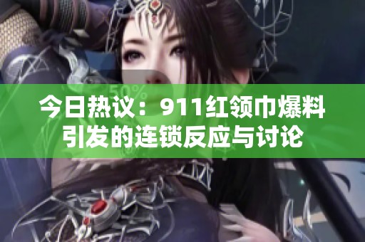 今日热议：911红领巾爆料引发的连锁反应与讨论