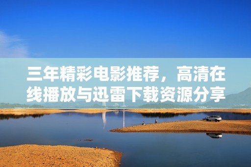三年精彩电影推荐，高清在线播放与迅雷下载资源分享