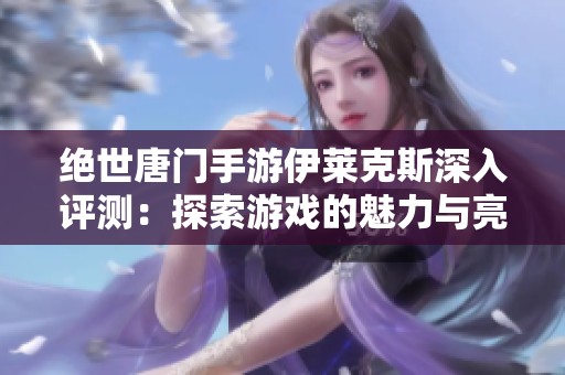 绝世唐门手游伊莱克斯深入评测：探索游戏的魅力与亮点