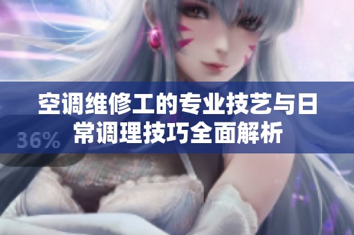 空调维修工的专业技艺与日常调理技巧全面解析