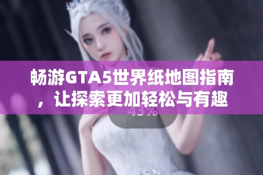 畅游GTA5世界纸地图指南，让探索更加轻松与有趣