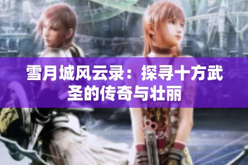 雪月城风云录：探寻十方武圣的传奇与壮丽