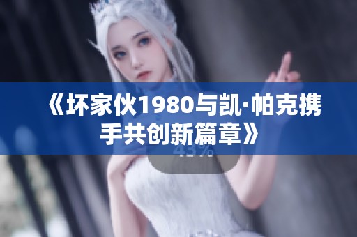 《坏家伙1980与凯·帕克携手共创新篇章》