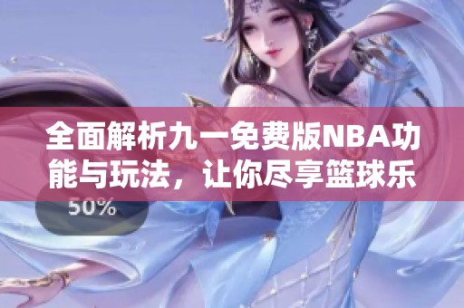 全面解析九一免费版NBA功能与玩法，让你尽享篮球乐趣