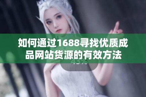 如何通过1688寻找优质成品网站货源的有效方法