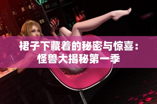 裙子下藏着的秘密与惊喜：怪兽大揭秘第一季