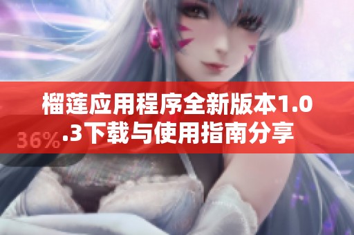 榴莲应用程序全新版本1.0.3下载与使用指南分享